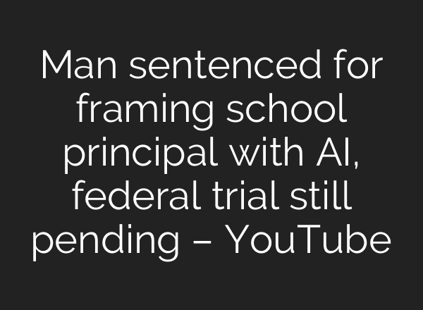 Man sentenced for framing school principal with AI, federal trial still pending – YouTube