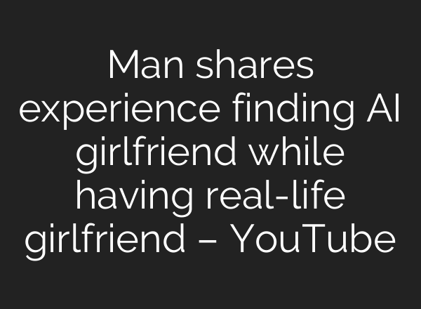Man shares experience finding AI girlfriend while having real-life girlfriend – YouTube