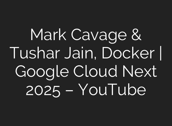 Mark Cavage & Tushar Jain, Docker | Google Cloud Next 2025 – YouTube