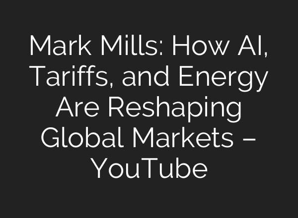 Mark Mills: How AI, Tariffs, and Energy Are Reshaping Global Markets – YouTube