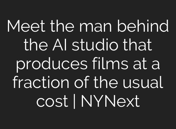 Meet the man behind the AI studio that produces films at a fraction of the usual cost | NYNext