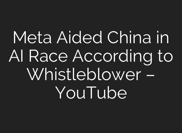 Meta Aided China in AI Race According to Whistleblower – YouTube