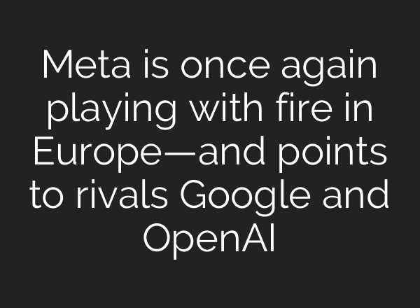 Meta is once again playing with fire in Europe—and points to rivals Google and OpenAI