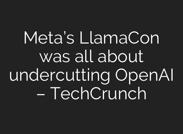 Meta’s LlamaCon was all about undercutting OpenAI – TechCrunch