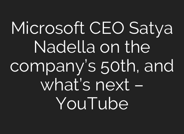 Microsoft CEO Satya Nadella on the company’s 50th, and what’s next – YouTube