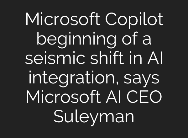 Microsoft Copilot beginning of a seismic shift in AI integration, says Microsoft AI CEO Suleyman