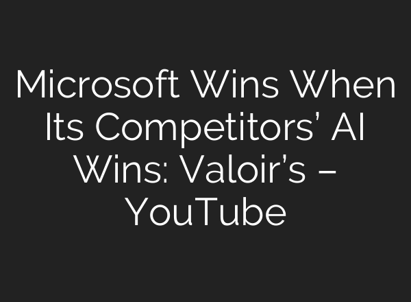 Microsoft Wins When Its Competitors’ AI Wins: Valoir’s – YouTube