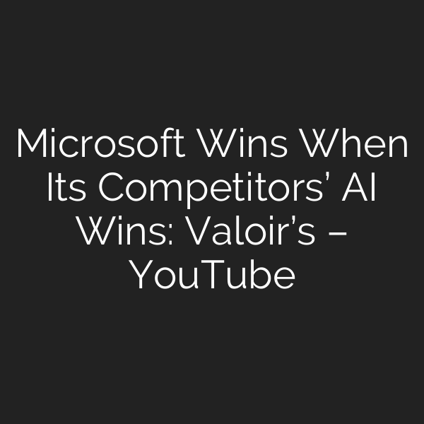 Microsoft Wins When Its Competitors’ AI Wins: Valoir’s – YouTube