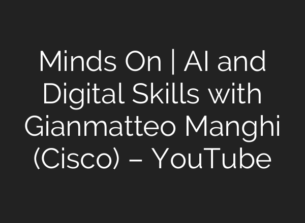 Minds On | AI and Digital Skills with Gianmatteo Manghi (Cisco) – YouTube