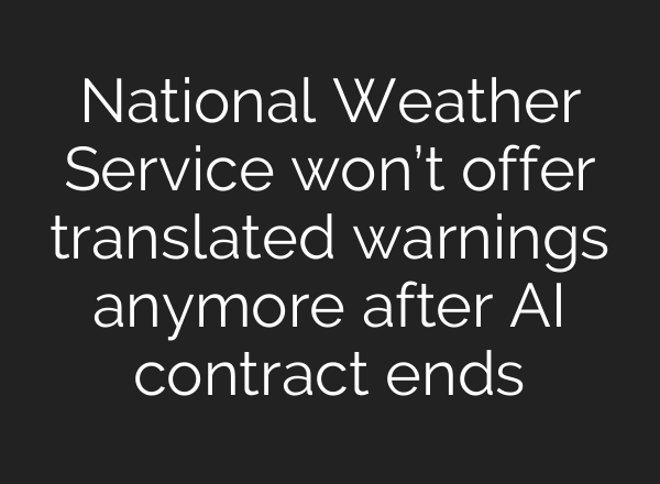 National Weather Service won’t offer translated warnings anymore after AI contract ends