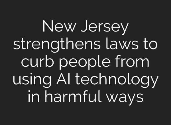 New Jersey strengthens laws to curb people from using AI technology in harmful ways