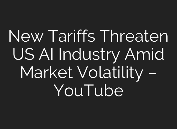 New Tariffs Threaten US AI Industry Amid Market Volatility – YouTube