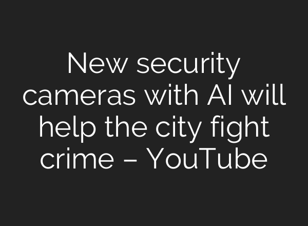 New security cameras with AI will help the city fight crime – YouTube