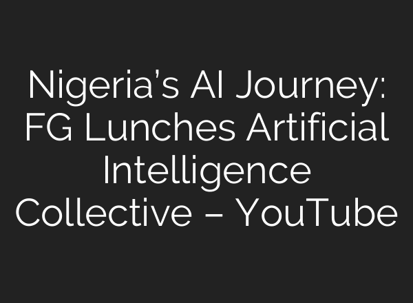 Nigeria’s AI Journey: FG Lunches Artificial Intelligence Collective – YouTube