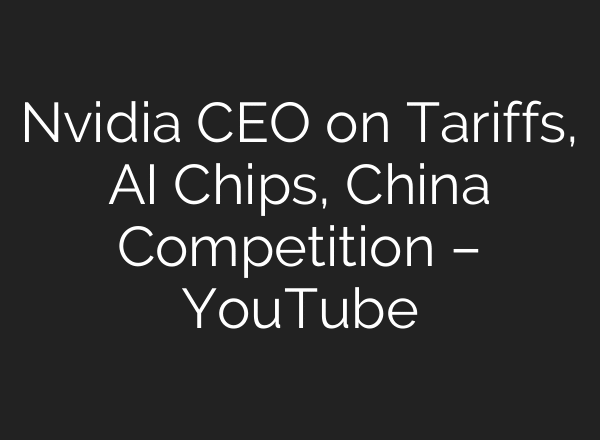 Nvidia CEO on Tariffs, AI Chips, China Competition – YouTube