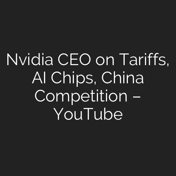 Nvidia CEO on Tariffs, AI Chips, China Competition – YouTube