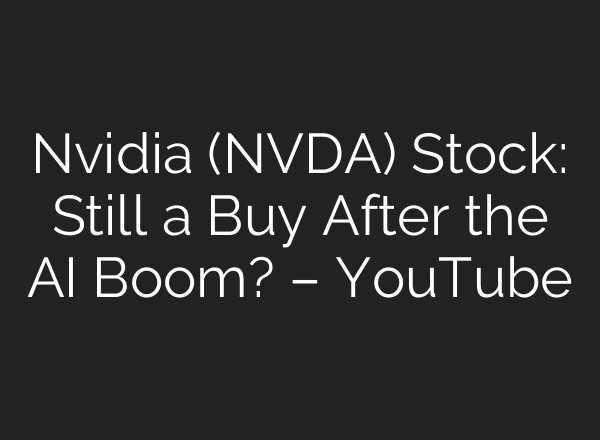 Nvidia (NVDA) Stock: Still a Buy After the AI Boom? – YouTube