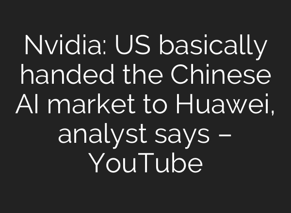 Nvidia: US basically handed the Chinese AI market to Huawei, analyst says – YouTube