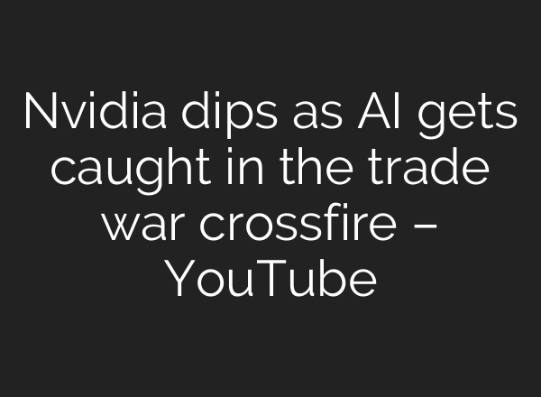 Nvidia dips as AI gets caught in the trade war crossfire – YouTube