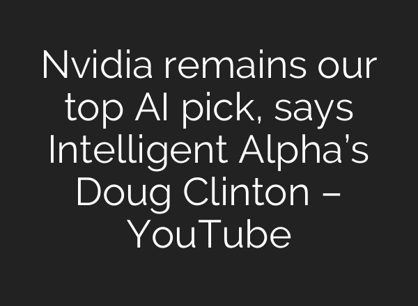 Nvidia remains our top AI pick, says Intelligent Alpha’s Doug Clinton – YouTube