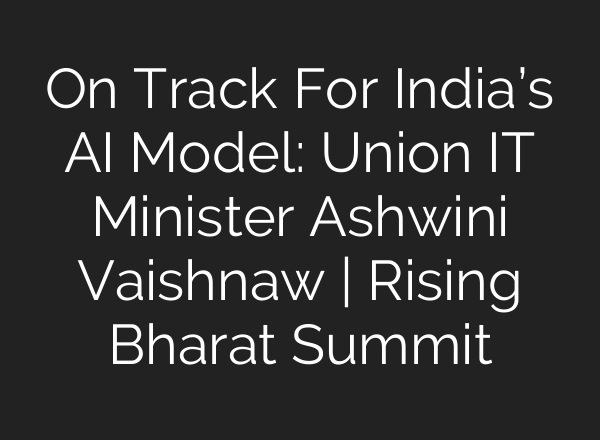On Track For India’s AI Model: Union IT Minister Ashwini Vaishnaw | Rising Bharat Summit