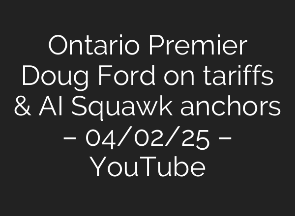 Ontario Premier Doug Ford on tariffs & AI Squawk anchors – 04/02/25 – YouTube