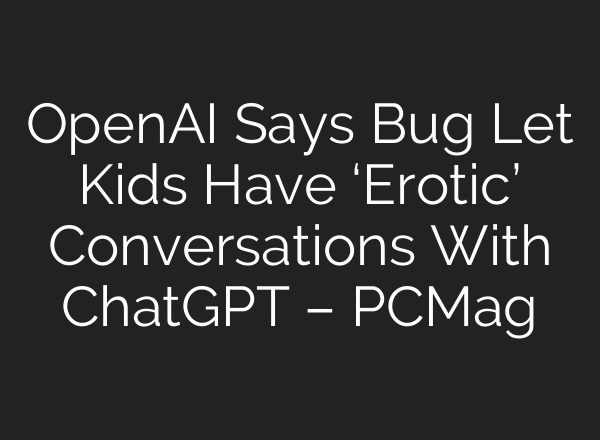 OpenAI Says Bug Let Kids Have ‘Erotic’ Conversations With ChatGPT – PCMag