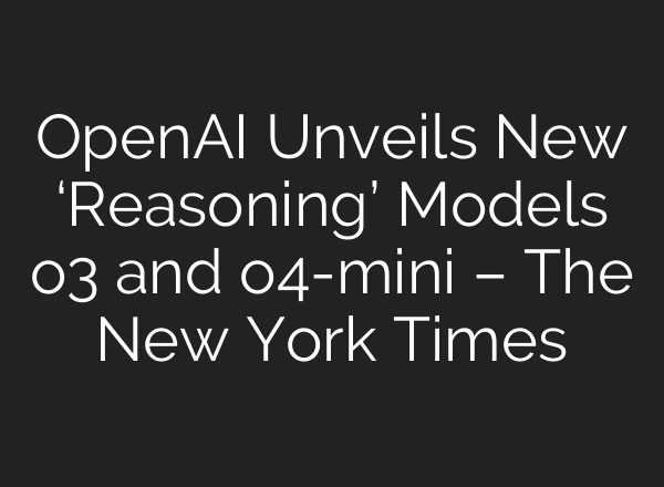 OpenAI Unveils New ‘Reasoning’ Models o3 and o4-mini – The New York Times
