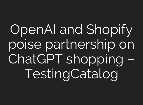 OpenAI and Shopify poise partnership on ChatGPT shopping – TestingCatalog