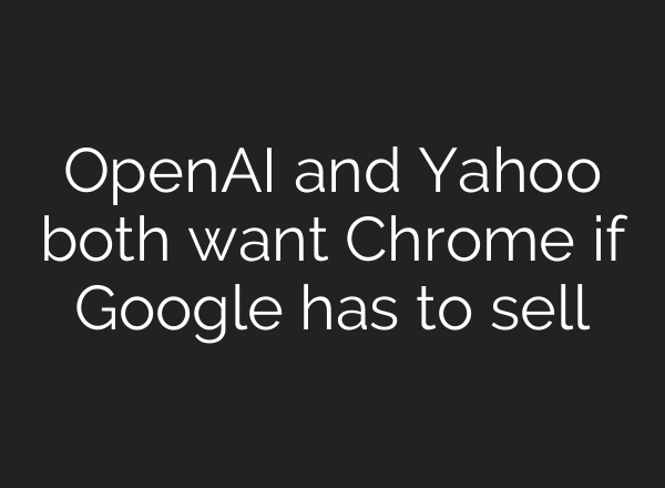 OpenAI and Yahoo both want Chrome if Google has to sell