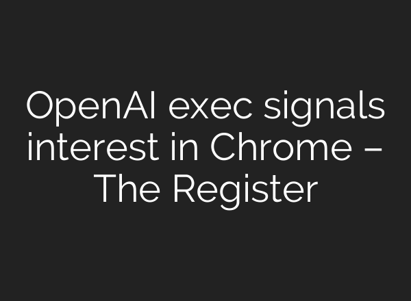 OpenAI exec signals interest in Chrome – The Register