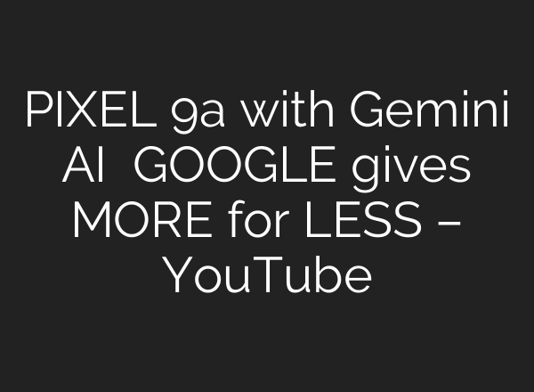 PIXEL 9a with Gemini AI   GOOGLE gives MORE for LESS – YouTube