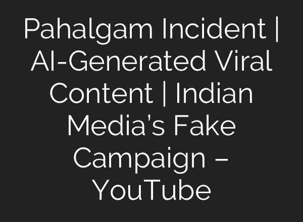 Pahalgam Incident | AI-Generated Viral Content | Indian Media’s Fake Campaign – YouTube