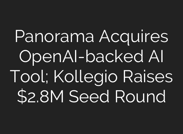 Panorama Acquires OpenAI-backed AI Tool; Kollegio Raises $2.8M Seed Round