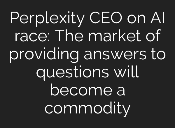 Perplexity CEO on AI race: The market of providing answers to questions will become a commodity