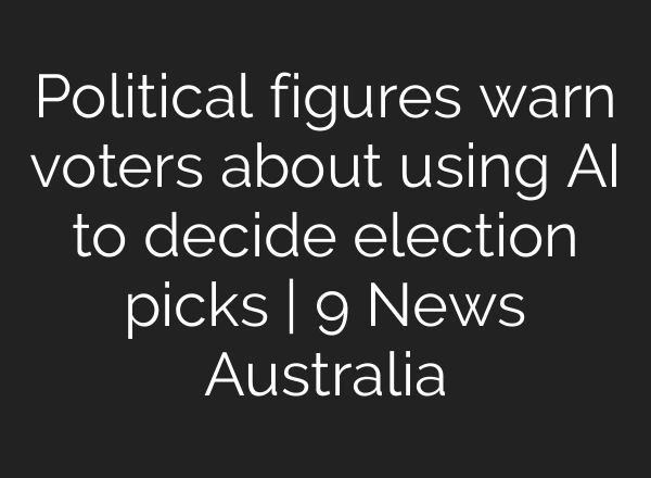 Political figures warn voters about using AI to decide election picks | 9 News Australia