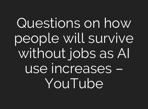 Questions on how people will survive without jobs as AI use increases – YouTube