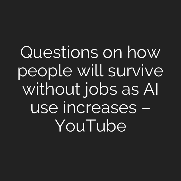 Questions on how people will survive without jobs as AI use increases – YouTube
