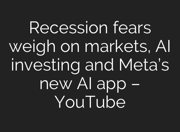 Recession fears weigh on markets, AI investing and Meta’s new AI app – YouTube