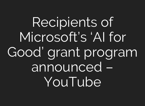 Recipients of Microsoft’s ‘AI for Good’ grant program announced – YouTube