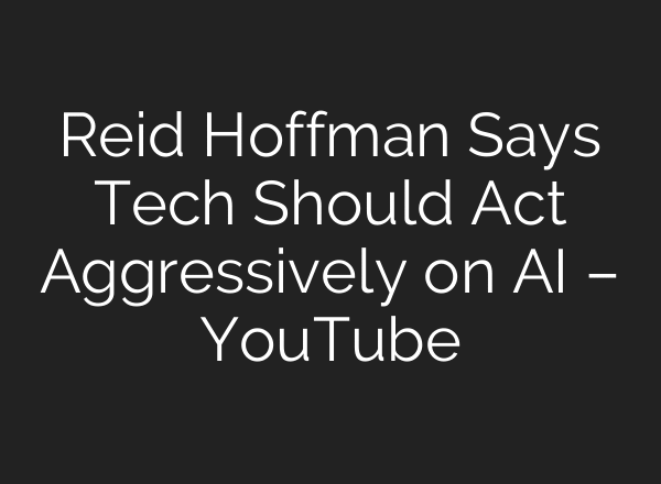 Reid Hoffman Says Tech Should Act Aggressively on AI – YouTube
