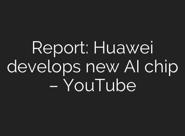 Report: Huawei develops new AI chip – YouTube