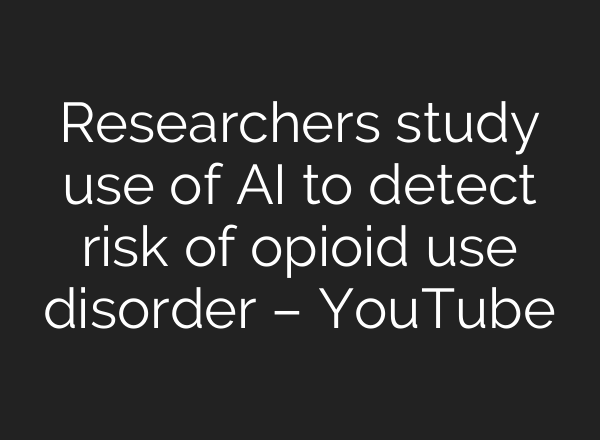 Researchers study use of AI to detect risk of opioid use disorder – YouTube
