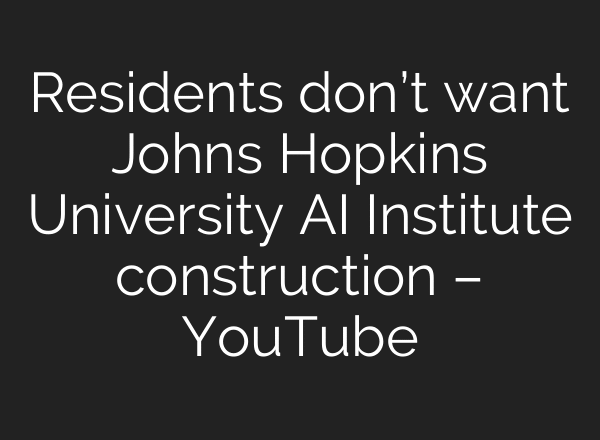 Residents don’t want Johns Hopkins University AI Institute construction – YouTube