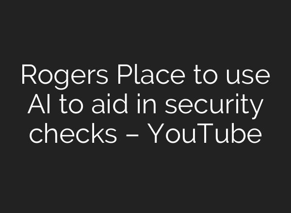 Rogers Place to use AI to aid in security checks – YouTube