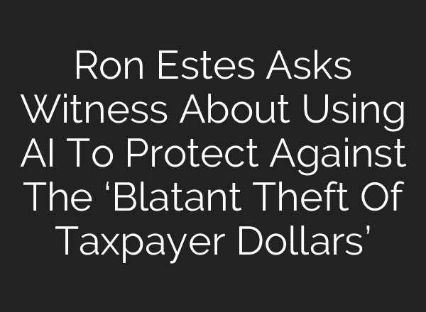 Ron Estes Asks Witness About Using AI To Protect Against The ‘Blatant Theft Of Taxpayer Dollars’