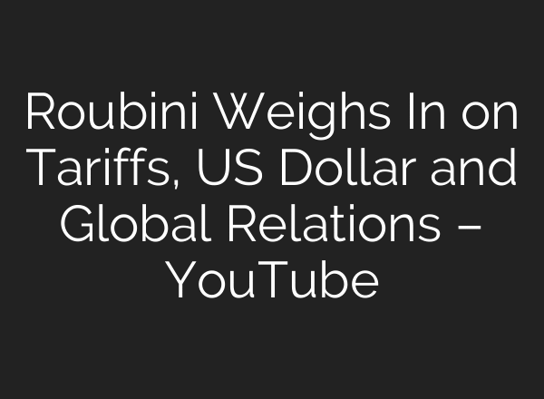 Roubini Weighs In on Tariffs, US Dollar and Global Relations – YouTube