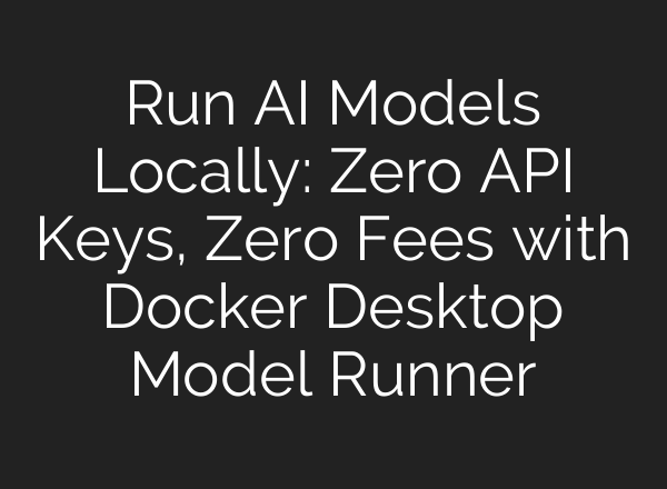 Run AI Models Locally: Zero API Keys, Zero Fees with Docker Desktop Model Runner