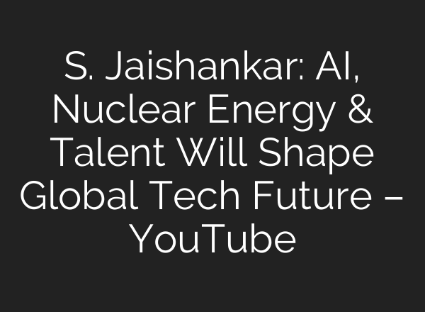 S. Jaishankar: AI, Nuclear Energy & Talent Will Shape Global Tech Future – YouTube