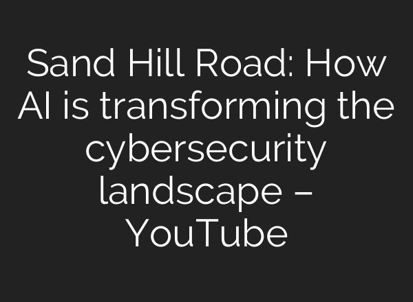 Sand Hill Road: How AI is transforming the cybersecurity landscape – YouTube